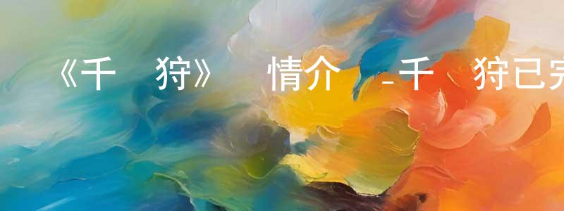 陳發英發布《千從狩》詳情介紹_千從狩已完結在線觀看_千從狩迅雷下載_國漫